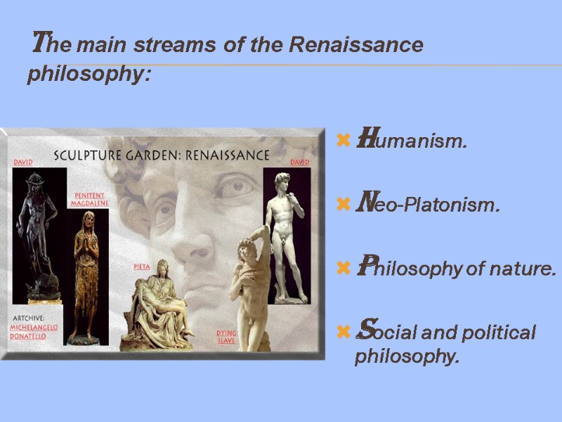 The main streams of the Renaissance philosophy: Humanism.  Neo-Platonism.  Philosophy of nature.